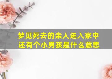 梦见死去的亲人进入家中 还有个小男孩是什么意思